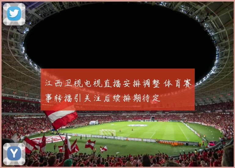 江西卫视电视直播安排调整 体育赛事转播引关注后续排期待定