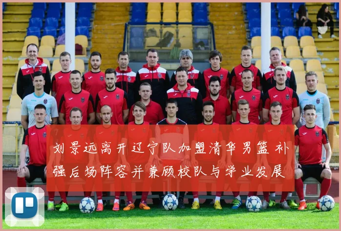 刘景远离开辽宁队加盟清华男篮 补强后场阵容并兼顾校队与学业发展