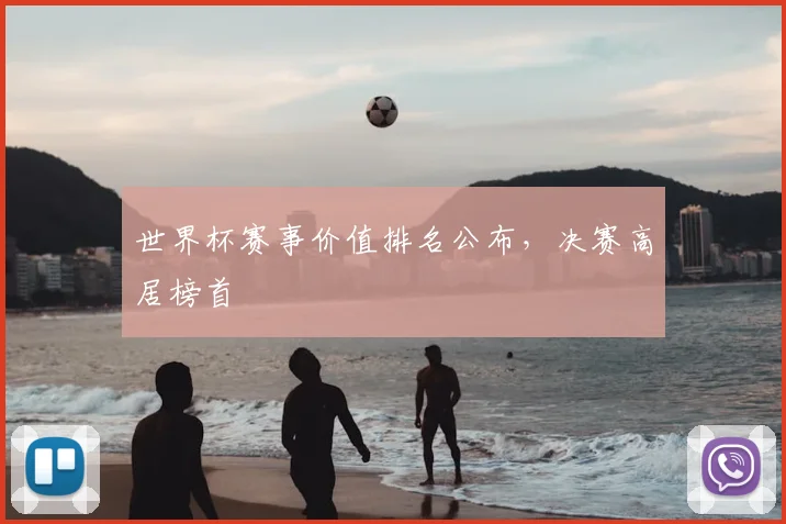 世界杯赛事价值排名公布,决赛高居榜首