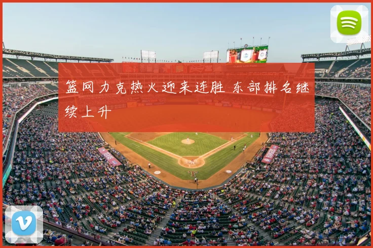 篮网力克热火迎来连胜 东部排名继续上升