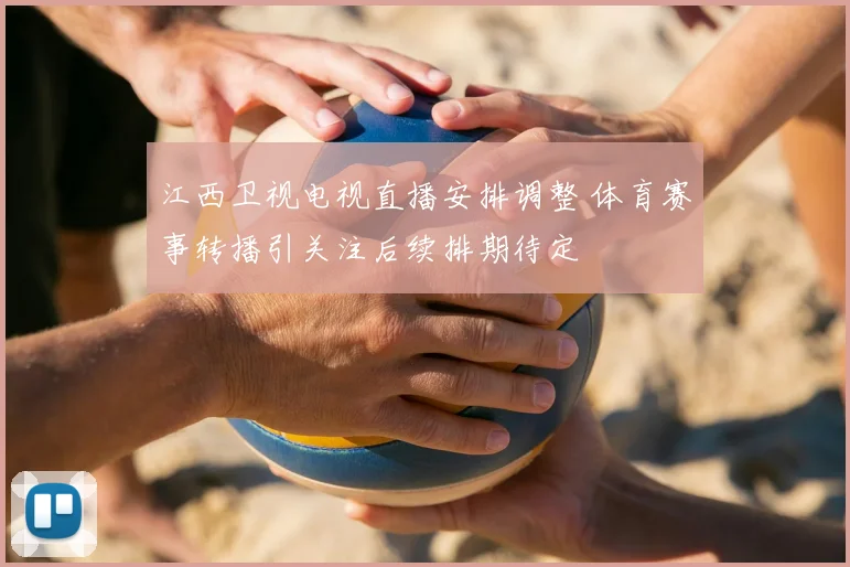 江西卫视电视直播安排调整 体育赛事转播引关注后续排期待定