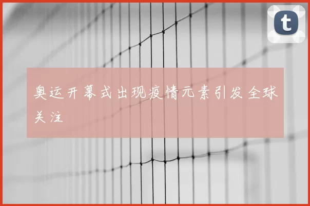 奥运开幕式出现疫情元素引发全球关注