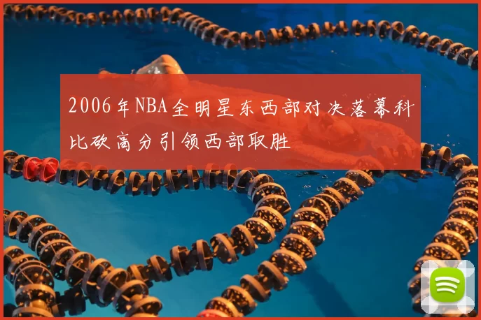 2006年NBA全明星东西部对决落幕科比砍高分引领西部取胜