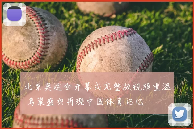 北京奥运会开幕式完整版视频重温 鸟巢盛典再现中国体育记忆