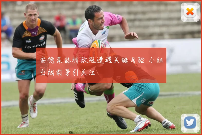 安德莱赫特欧冠遭遇关键考验 小组出线前景引关注
