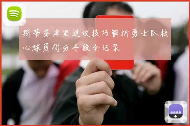 斯蒂芬库里进攻技巧解析勇士队核心球员得分手段全记录