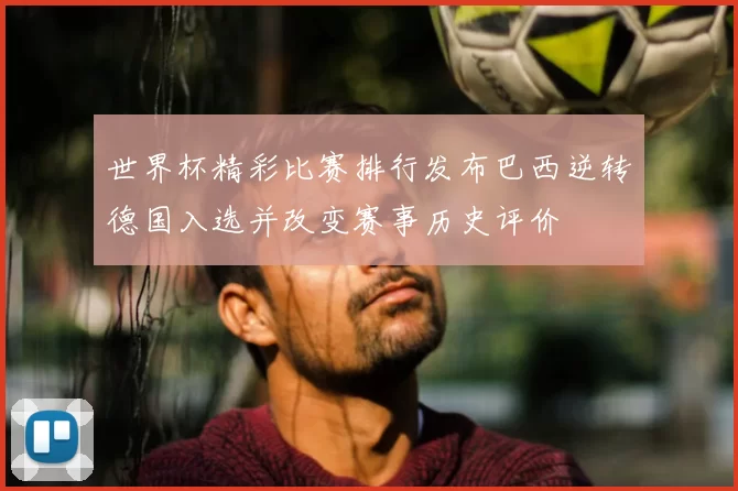 世界杯精彩比赛排行发布巴西逆转德国入选并改变赛事历史评价