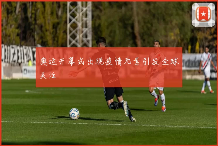 奥运开幕式出现疫情元素引发全球关注