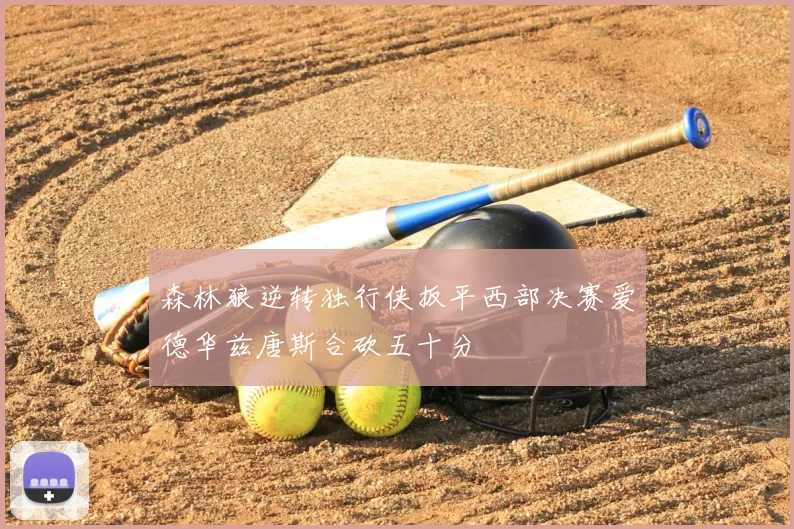 森林狼逆转独行侠扳平西部决赛爱德华兹唐斯合砍五十分