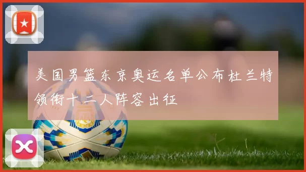 美国男篮东京奥运名单公布杜兰特领衔十二人阵容出征