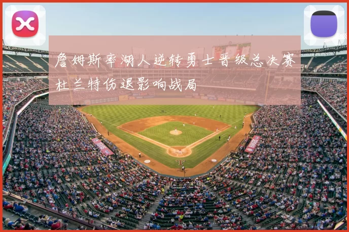 詹姆斯率湖人逆转勇士晋级总决赛杜兰特伤退影响战局