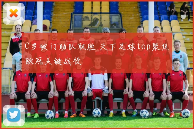 C罗破门助队取胜 天下足球top聚焦欧冠关键战役