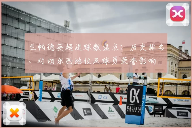 兰帕德英超进球数盘点：历史排名、对切尔西地位及球员荣誉影响