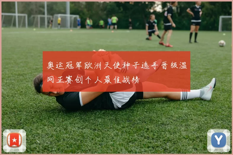 奥运冠军欧洲天使种子选手晋级温网正赛创个人最佳战绩