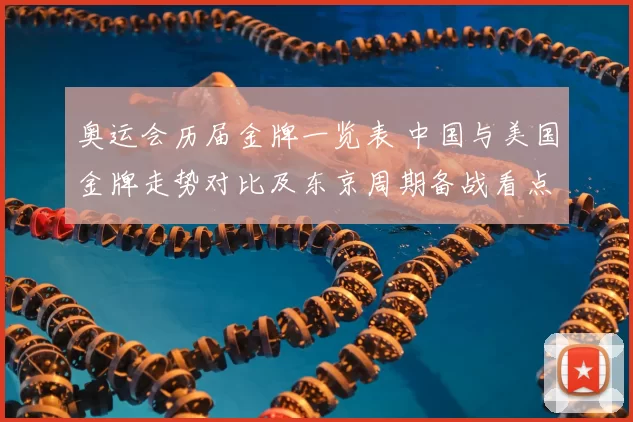 奥运会历届金牌一览表 中国与美国金牌走势对比及东京周期备战看点