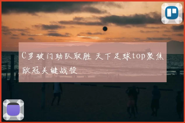 C罗破门助队取胜 天下足球top聚焦欧冠关键战役