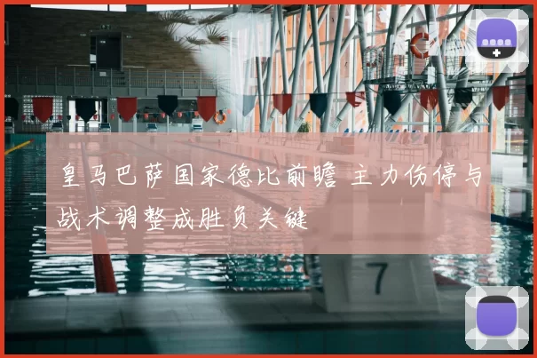 皇马巴萨国家德比前瞻 主力伤停与战术调整成胜负关键