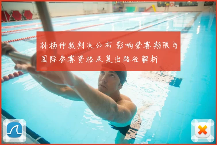 孙杨仲裁判决公布 影响禁赛期限与国际参赛资格及复出路径解析