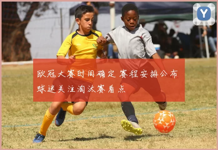欧冠大赛时间确定 赛程安排公布 球迷关注淘汰赛看点